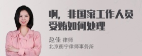 啊，非国家工作人员受贿如何处理