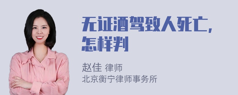 无证酒驾致人死亡，怎样判