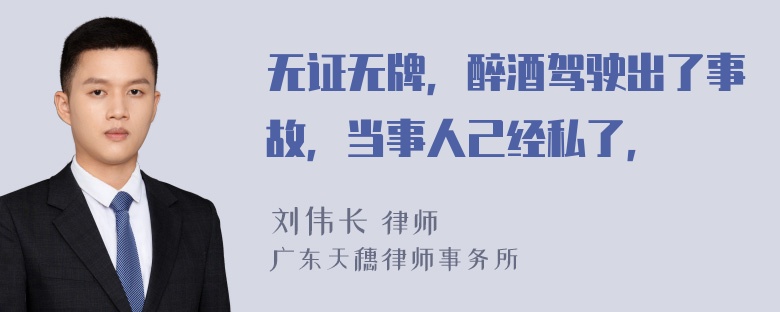 无证无牌，醉酒驾驶出了事故，当事人己经私了，