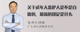 关于成年人监护人是不是自愿的，最新的规定是什么