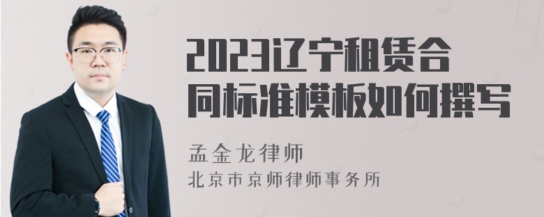 2023辽宁租赁合同标准模板如何撰写