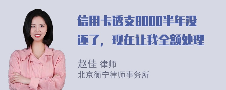 信用卡透支8000半年没还了，现在让我全额处理