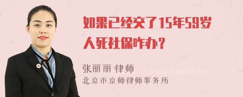 如果已经交了15年59岁人死社保咋办？