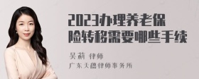 2023办理养老保险转移需要哪些手续