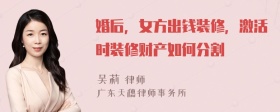 婚后，女方出钱装修，激活时装修财产如何分割