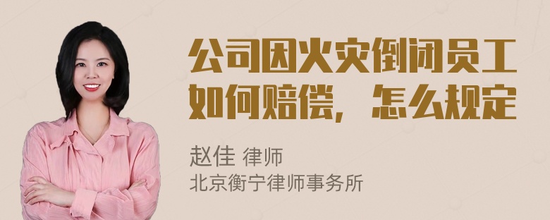 公司因火灾倒闭员工如何赔偿，怎么规定