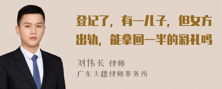 登记了，有一儿子，但女方出轨，能拿回一半的彩礼吗