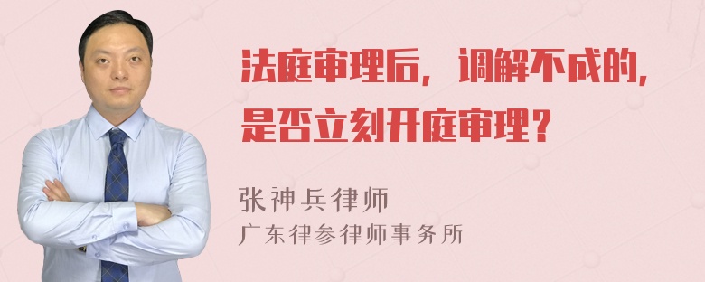 法庭审理后，调解不成的，是否立刻开庭审理？