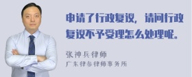 申请了行政复议，请问行政复议不予受理怎么处理呢。