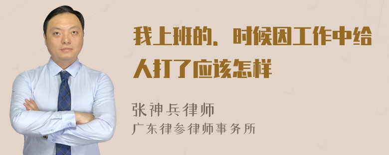 我上班的．时候因工作中给人打了应该怎样