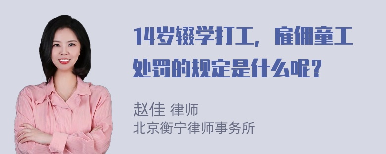 14岁辍学打工，雇佣童工处罚的规定是什么呢？