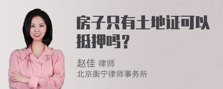 房子只有土地证可以抵押吗？