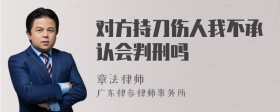 对方持刀伤人我不承认会判刑吗