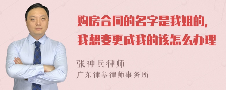 购房合同的名字是我姐的，我想变更成我的该怎么办理