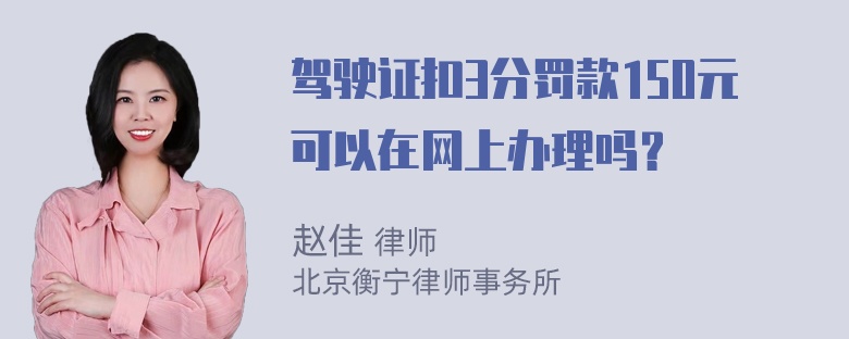 驾驶证扣3分罚款150元可以在网上办理吗？