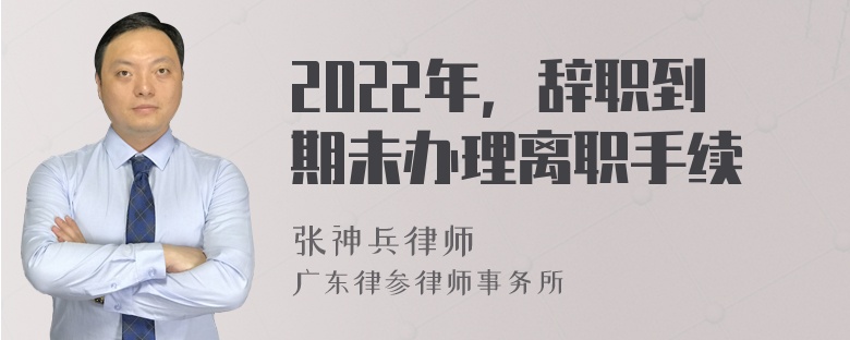 2022年，辞职到期未办理离职手续