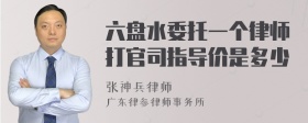 六盘水委托一个律师打官司指导价是多少