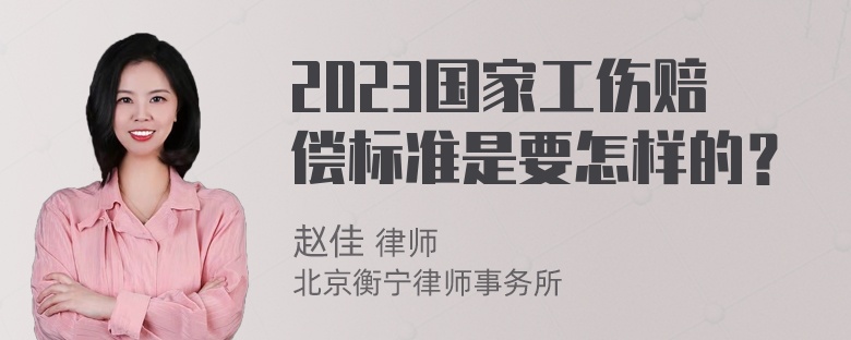 2023国家工伤赔偿标准是要怎样的？