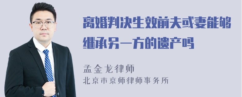 离婚判决生效前夫或妻能够继承另一方的遗产吗