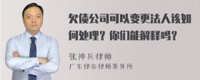 欠债公司可以变更法人该如何处理？你们能解释吗？