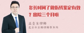 多长时间了做伤残鉴定有效？出院三个月啦