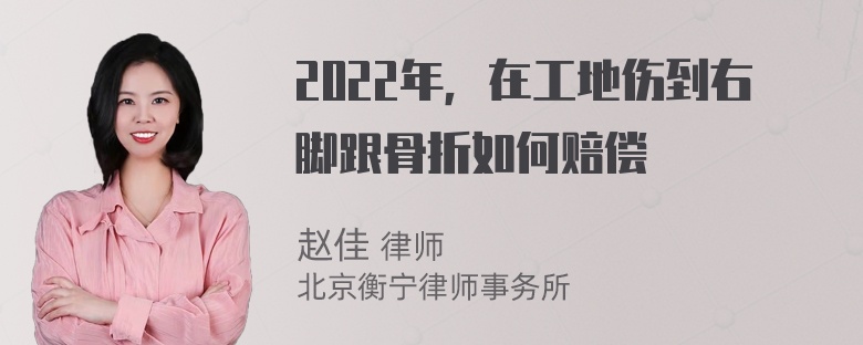 2022年，在工地伤到右脚跟骨折如何赔偿