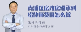 青浦区房改房继承纠纷律师费用怎么算