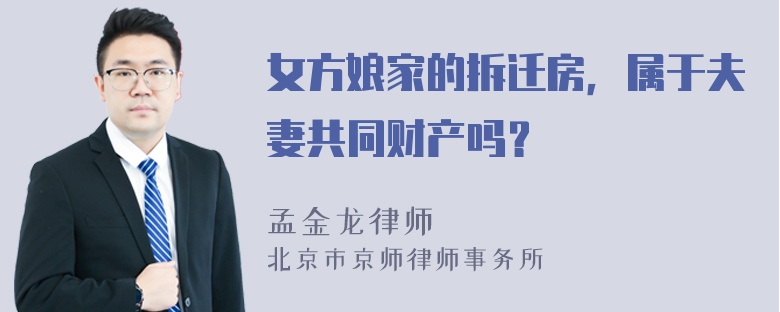 女方娘家的拆迁房，属于夫妻共同财产吗？