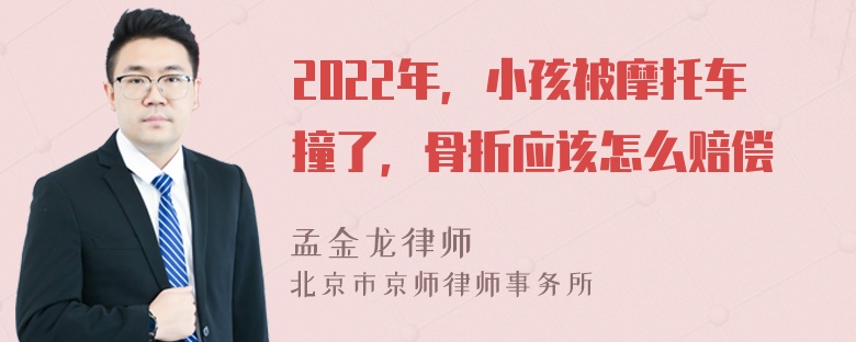 2022年，小孩被摩托车撞了，骨折应该怎么赔偿