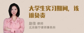 大学生实习期间，该谁负责