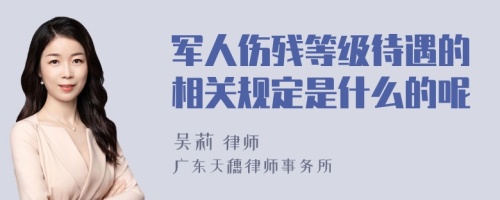 军人伤残等级待遇的相关规定是什么的呢