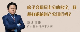 房子合同写老公的名字，我想办婚前财产公证行吗？