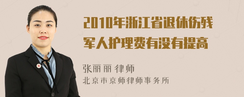 2010年浙江省退休伤残军人护理费有没有提高