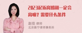 2023起诉离婚就一定会离嘛？需要什么条件