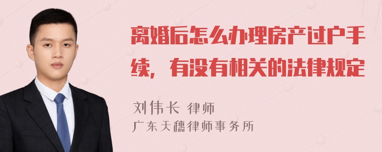 离婚后怎么办理房产过户手续，有没有相关的法律规定