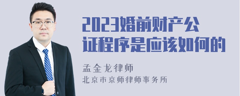 2023婚前财产公证程序是应该如何的