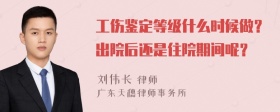 工伤鉴定等级什么时候做？出院后还是住院期间呢？