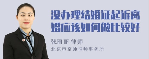 没办理结婚证起诉离婚应该如何做比较好