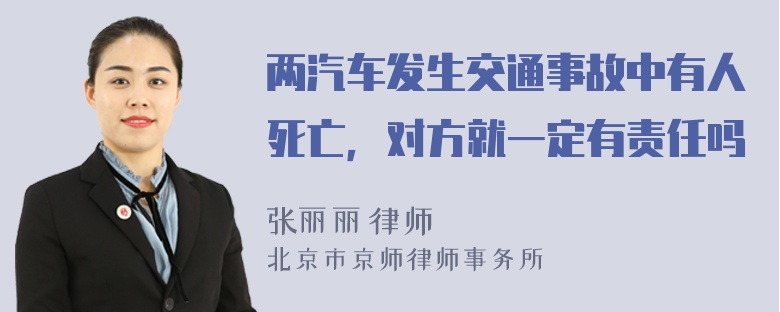 两汽车发生交通事故中有人死亡，对方就一定有责任吗