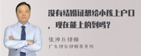 没有结婚证想给小孩上户口，现在能上的到吗？