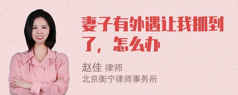 妻子有外遇让我抓到了，怎么办