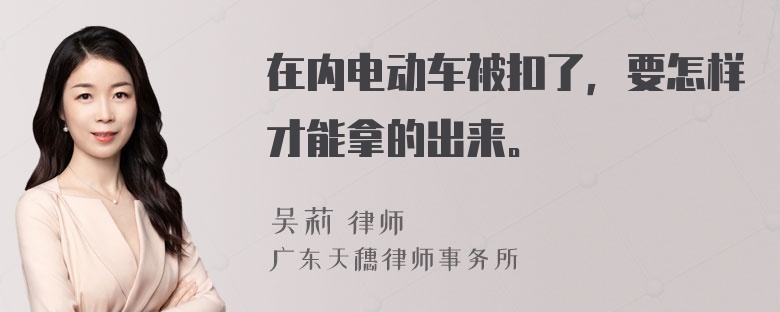 在内电动车被扣了，要怎样才能拿的出来。