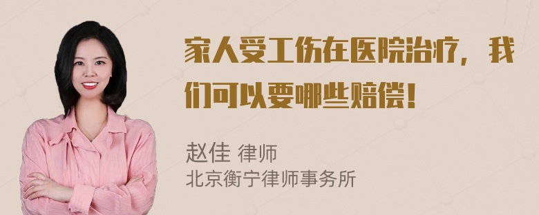 家人受工伤在医院治疗，我们可以要哪些赔偿！