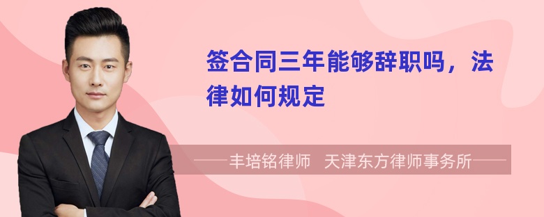 签合同三年能够辞职吗，法律如何规定