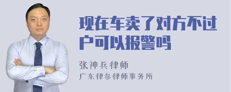 现在车卖了对方不过户可以报警吗