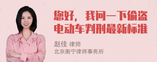 您好，我问一下偷盗电动车判刑最新标准