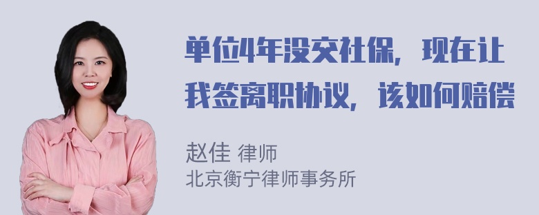 单位4年没交社保，现在让我签离职协议，该如何赔偿