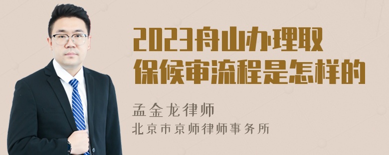 2023舟山办理取保候审流程是怎样的