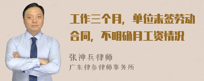 工作三个月，单位未签劳动合同，不明确月工资情况