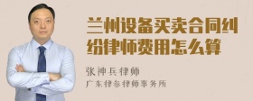 兰州设备买卖合同纠纷律师费用怎么算